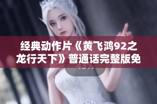 经典动作片《黄飞鸿92之龙行天下》普通话完整版免费在线观看
