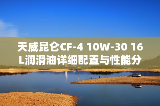 天威昆仑CF-4 10W-30 16L润滑油详细配置与性能分析