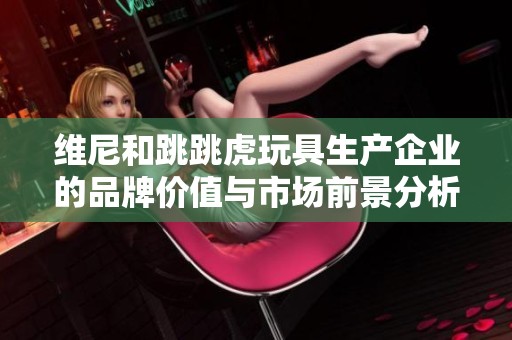 维尼和跳跳虎玩具生产企业的品牌价值与市场前景分析