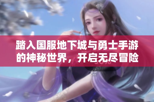 踏入国服地下城与勇士手游的神秘世界，开启无尽冒险旅程