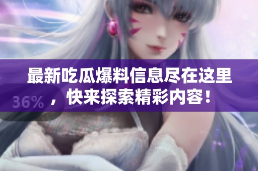 最新吃瓜爆料信息尽在这里，快来探索精彩内容！