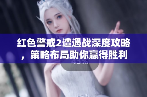 红色警戒2遭遇战深度攻略，策略布局助你赢得胜利