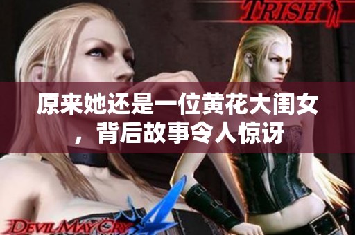 原来她还是一位黄花大闺女，背后故事令人惊讶