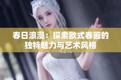 春日浪漫：探索欧式春画的独特魅力与艺术风格