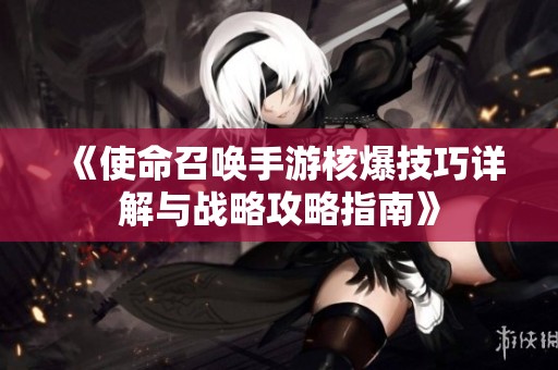 《使命召唤手游核爆技巧详解与战略攻略指南》