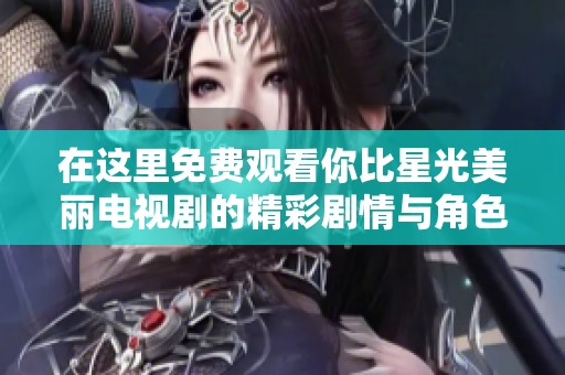 在这里免费观看你比星光美丽电视剧的精彩剧情与角色分析