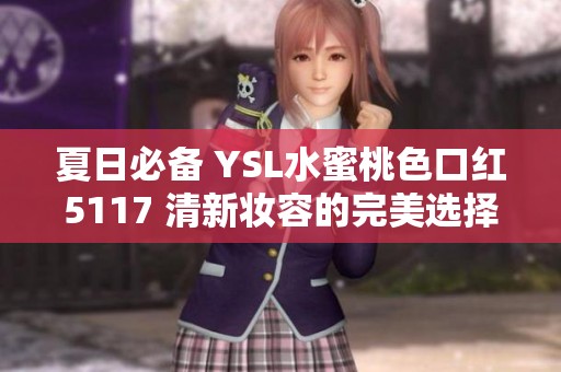 夏日必备 YSL水蜜桃色口红5117 清新妆容的完美选择