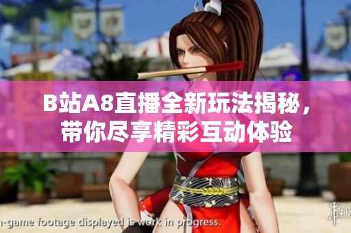 B站A8直播全新玩法揭秘，带你尽享精彩互动体验