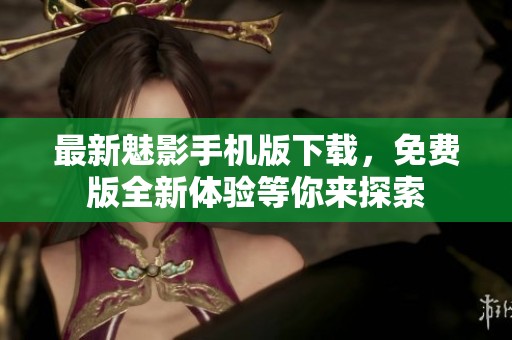 最新魅影手机版下载，免费版全新体验等你来探索