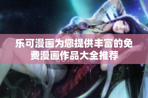 乐可漫画为您提供丰富的免费漫画作品大全推荐