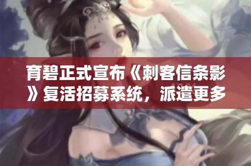 育碧正式宣布《刺客信条影》复活招募系统，派遣更多角色参与战斗
