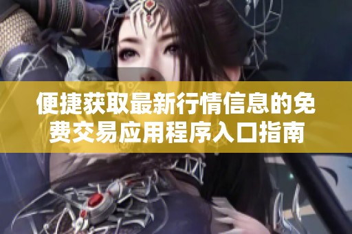 便捷获取最新行情信息的免费交易应用程序入口指南