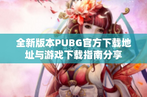 全新版本PUBG官方下载地址与游戏下载指南分享
