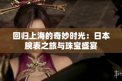 回归上海的奇妙时光：日本腕表之旅与珠宝盛宴