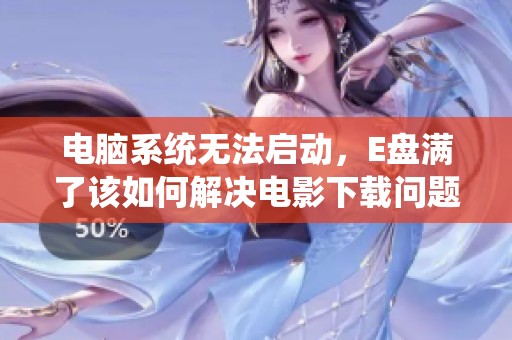 电脑系统无法启动，E盘满了该如何解决电影下载问题