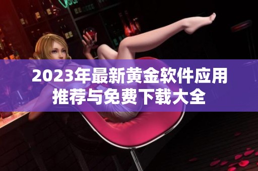 2023年最新黄金软件应用推荐与免费下载大全