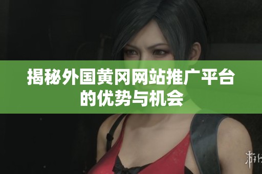 揭秘外国黄冈网站推广平台的优势与机会