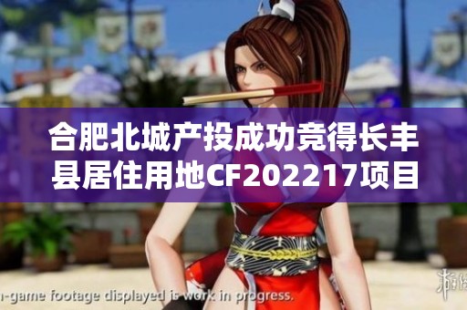 合肥北城产投成功竞得长丰县居住用地CF202217项目