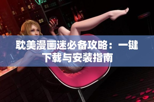 耽美漫画迷必备攻略：一键下载与安装指南