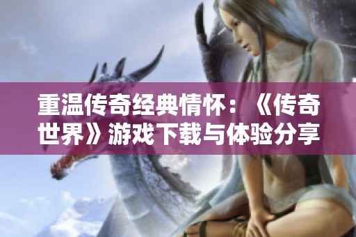 重温传奇经典情怀：《传奇世界》游戏下载与体验分享