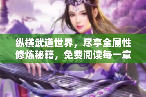 纵横武道世界，尽享全属性修炼秘籍，免费阅读每一章节
