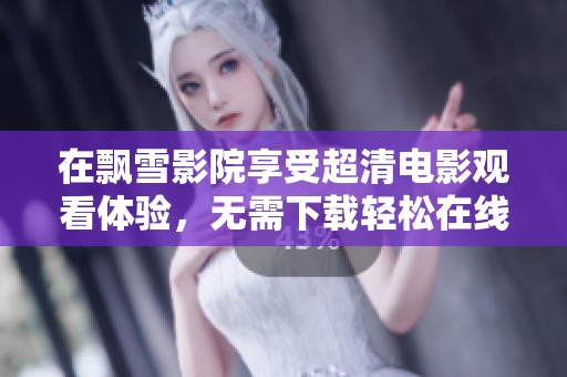 在飘雪影院享受超清电影观看体验，无需下载轻松在线观影
