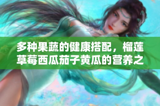 多种果蔬的健康搭配，榴莲草莓西瓜茄子黄瓜的营养之旅