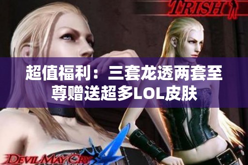 超值福利：三套龙透两套至尊赠送超多LOL皮肤