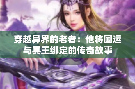 穿越异界的老者：他将国运与冥王绑定的传奇故事
