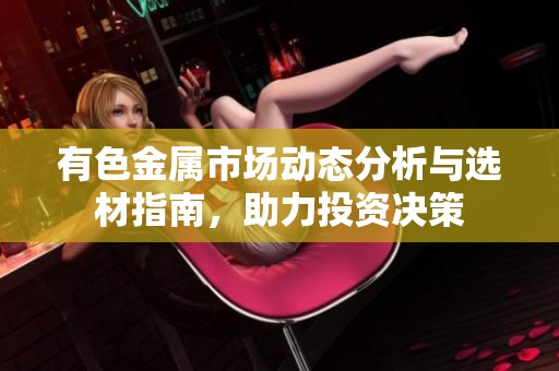 有色金属市场动态分析与选材指南，助力投资决策