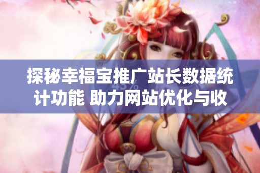 探秘幸福宝推广站长数据统计功能 助力网站优化与收益提升