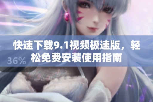 快速下载9.1视频极速版，轻松免费安装使用指南