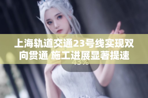 上海轨道交通23号线实现双向贯通 施工进展显著提速