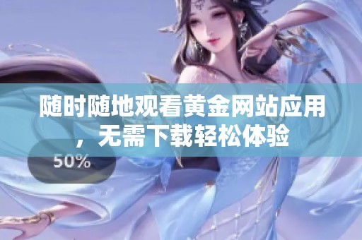 随时随地观看黄金网站应用，无需下载轻松体验