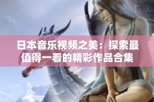 日本音乐视频之美：探索最值得一看的精彩作品合集