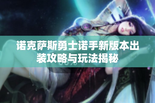 诺克萨斯勇士诺手新版本出装攻略与玩法揭秘