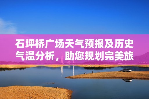 石坪桥广场天气预报及历史气温分析，助您规划完美旅行