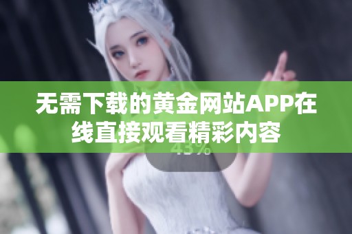无需下载的黄金网站APP在线直接观看精彩内容