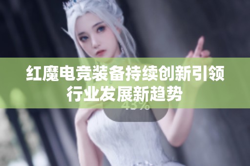 红魔电竞装备持续创新引领行业发展新趋势