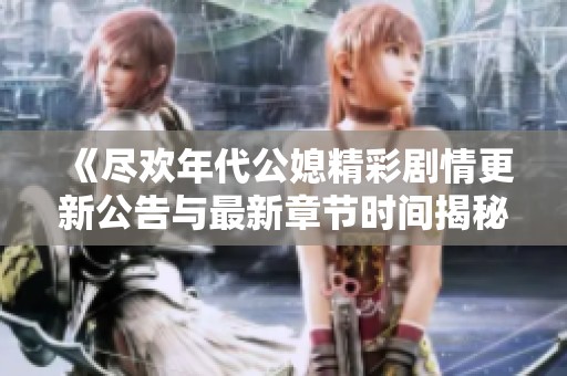 《尽欢年代公媳精彩剧情更新公告与最新章节时间揭秘》