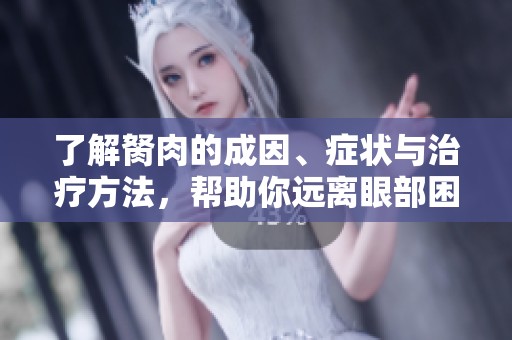 了解胬肉的成因、症状与治疗方法，帮助你远离眼部困扰