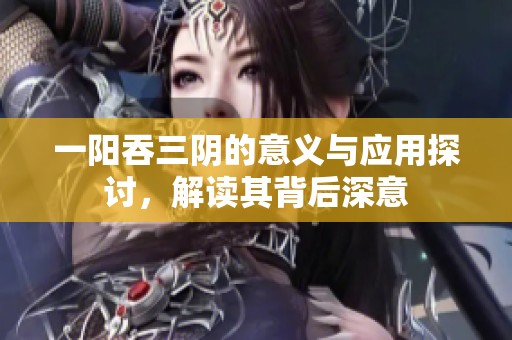 一阳吞三阴的意义与应用探讨，解读其背后深意
