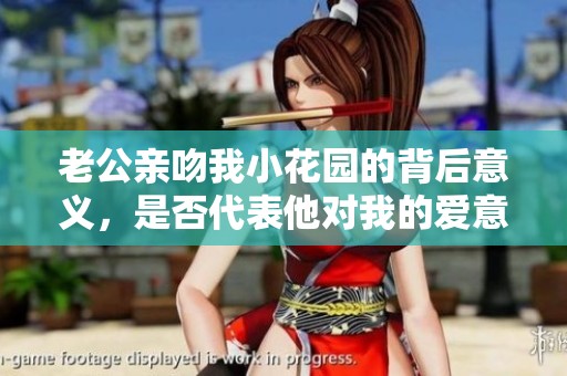 老公亲吻我小花园的背后意义，是否代表他对我的爱意