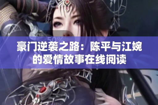 豪门逆袭之路：陈平与江婉的爱情故事在线阅读