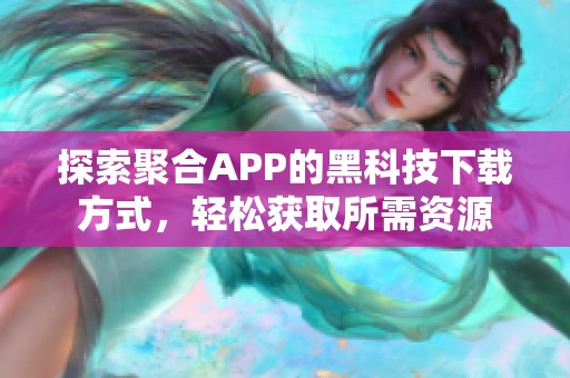 探索聚合APP的黑科技下载方式，轻松获取所需资源