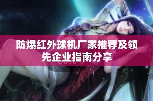 防爆红外球机厂家推荐及领先企业指南分享