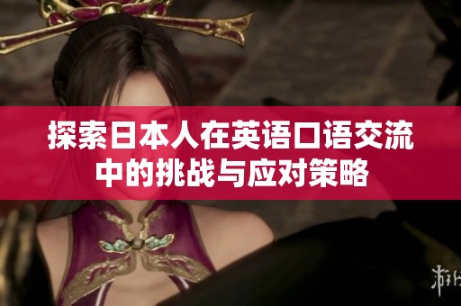 探索日本人在英语口语交流中的挑战与应对策略