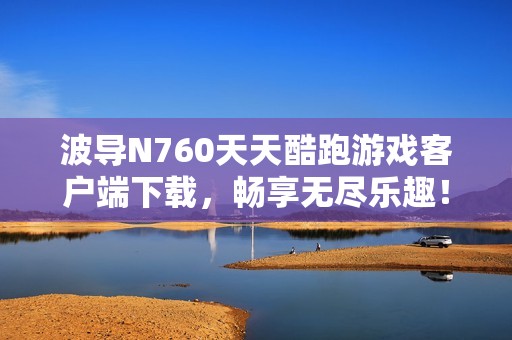 波导N760天天酷跑游戏客户端下载，畅享无尽乐趣！