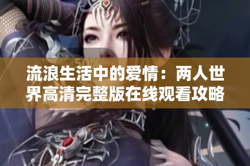 流浪生活中的爱情：两人世界高清完整版在线观看攻略