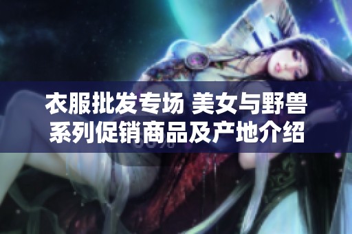 衣服批发专场 美女与野兽系列促销商品及产地介绍